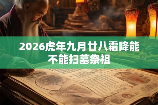 2026虎年九月廿八霜降能不能扫墓祭祖