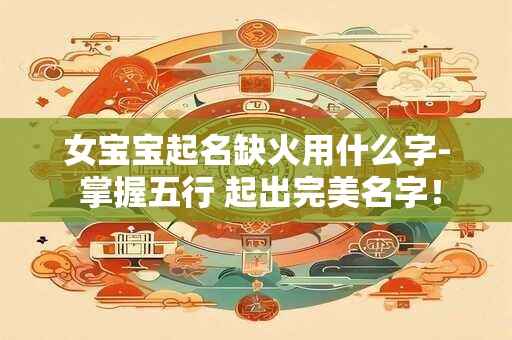 女宝宝起名缺火用什么字- 掌握五行 起出完美名字！