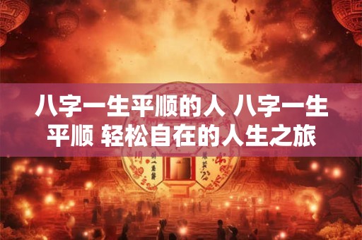 八字一生平顺的人 八字一生平顺 轻松自在的人生之旅