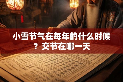 小雪节气在每年的什么时候？交节在哪一天
