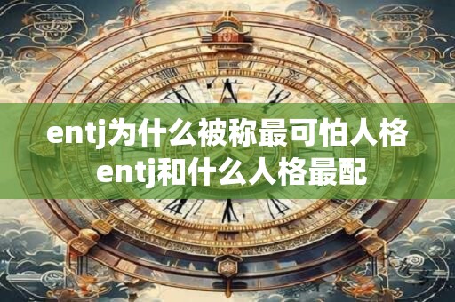entj为什么被称最可怕人格 entj和什么人格最配
