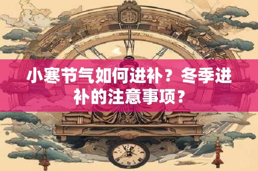 小寒节气如何进补？冬季进补的注意事项？