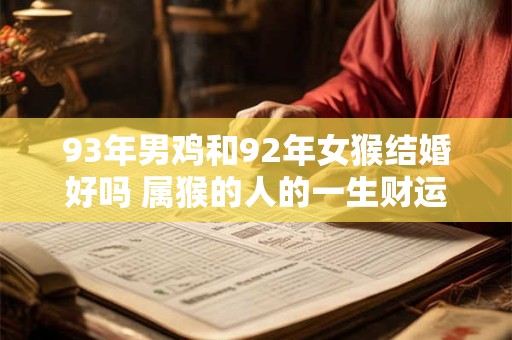 93年男鸡和92年女猴结婚好吗 属猴的人的一生财运怎么样 93年男鸡和92年女猴结婚好吗 属猴的人的一生财运怎么样