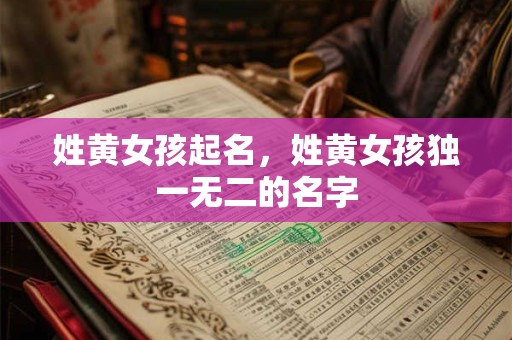 姓黄女孩起名,姓黄女孩独一无二的名字 姓黄女孩起名,姓黄女孩独一无二的名字