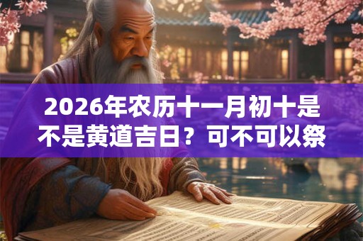 2026年农历十一月初十是不是黄道吉日？可不可以祭祖？