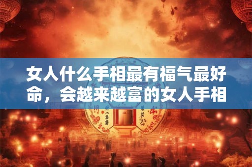 女人什么手相最有福气最好命，会越来越富的女人手相