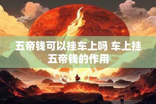 五帝钱可以挂车上吗 车上挂五帝钱的作用