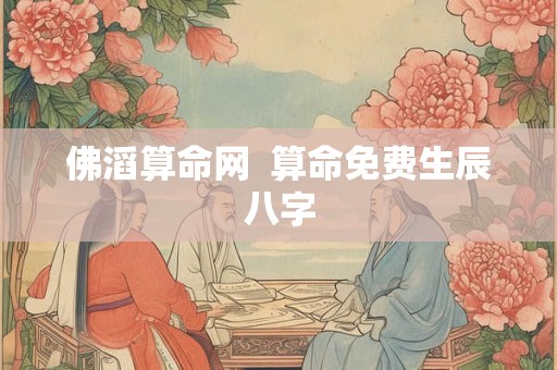 佛滔算命网  算命免费生辰八字