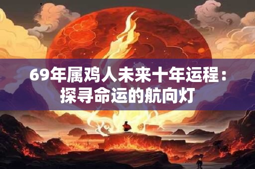 69年属鸡人未来十年运程：探寻命运的航向灯