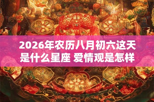 2026年农历八月初六这天是什么星座 爱情观是怎样的