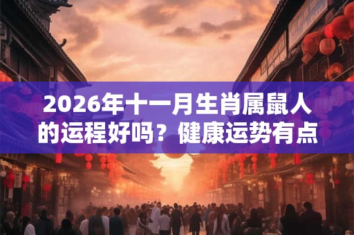 2026年十一月生肖属鼠人的运程好吗?健康运势有点下滑 2026年十一月生肖属鼠人的运程好吗?健康运势有点下滑