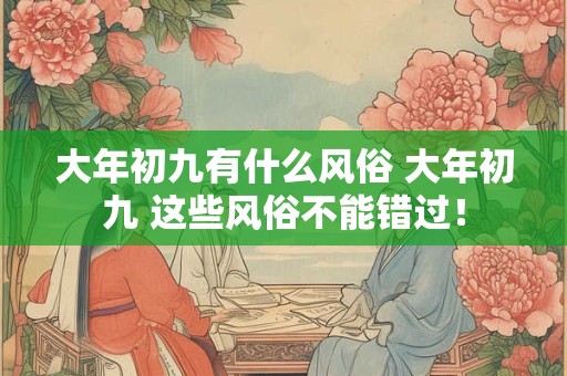 大年初九有什么风俗 大年初九 这些风俗不能错过！