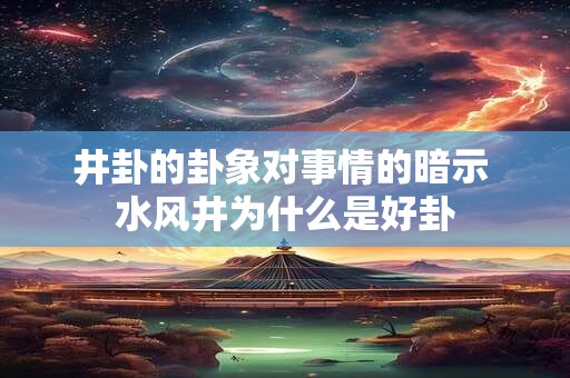 井卦的卦象对事情的暗示 水风井为什么是好卦