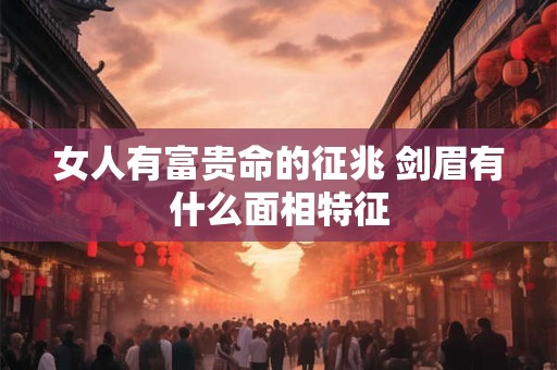 女人有富贵命的征兆 剑眉有什么面相特征