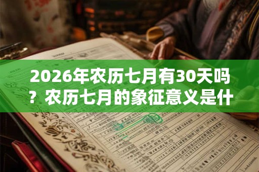 2026年农历七月有30天吗？农历七月的象征意义是什么？