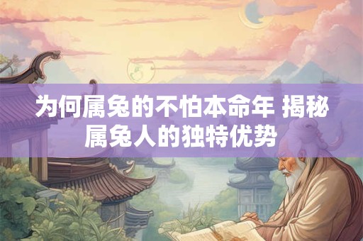 为何属兔的不怕本命年 揭秘属兔人的独特优势