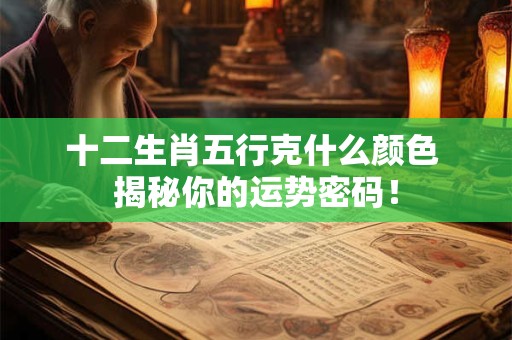 十二生肖五行克什么颜色 揭秘你的运势密码！