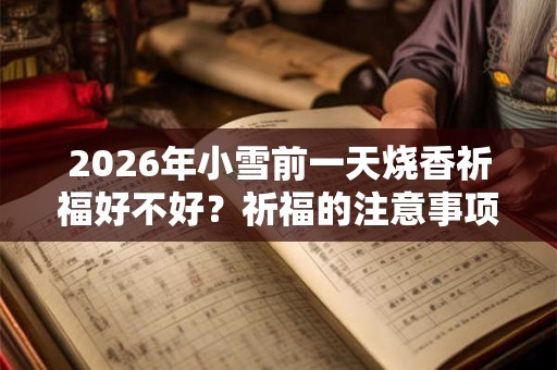 2026年小雪前一天烧香祈福好不好？祈福的注意事项一览！