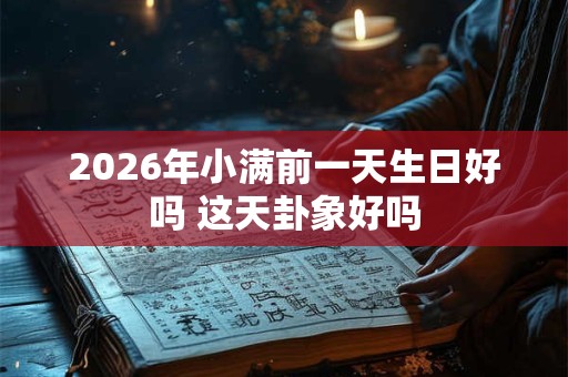 2026年小满前一天生日好吗 这天卦象好吗