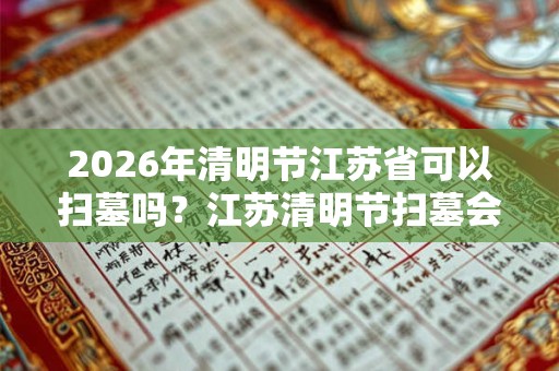 2026年清明节江苏省可以扫墓吗？江苏清明节扫墓会取消吗？