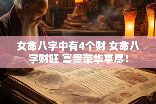 女命八字中有4个财 女命八字财旺 富贵荣华享尽! 女命八字中有4个财 女命八字财旺 富贵荣华享尽!