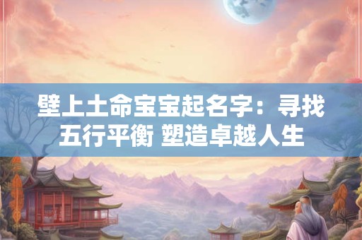 壁上土命宝宝起名字：寻找五行平衡 塑造卓越人生