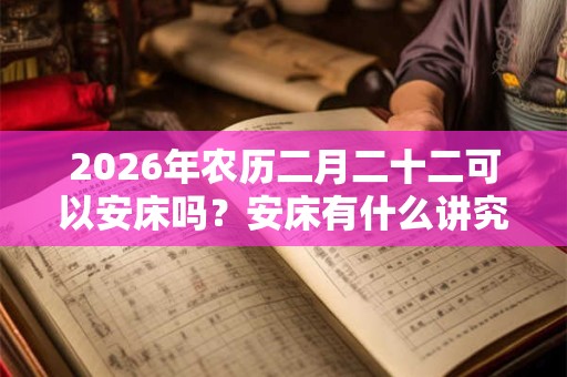 2026年农历二月二十二可以安床吗？安床有什么讲究？