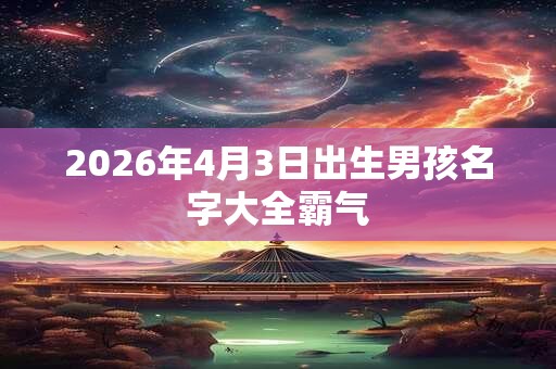 2026年4月3日出生男孩名字大全霸气