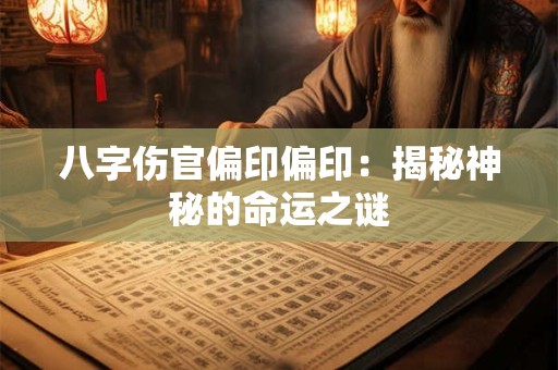 八字伤官偏印偏印:揭秘神秘的命运之谜 八字伤官偏印偏印:揭秘神秘的命运之谜