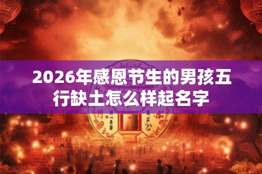 2026年感恩节生的男孩五行缺土怎么样起名字