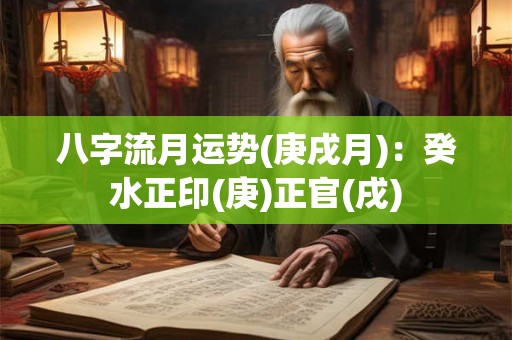 八字流月运势(庚戌月):癸水正印(庚)正官(戌) 八字流月运势(庚戌月):癸水正印(庚)正官(戌)