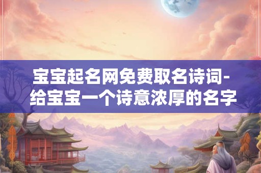 宝宝起名网免费取名诗词- 给宝宝一个诗意浓厚的名字