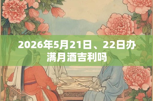 2026年5月21日、22日办满月酒吉利吗