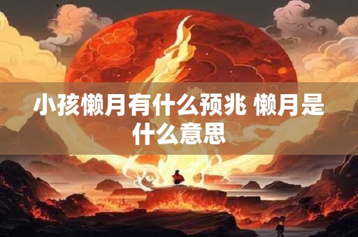 小孩懒月有什么预兆 懒月是什么意思