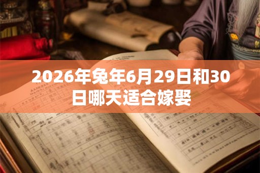 2026年兔年6月29日和30日哪天适合嫁娶