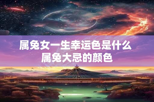 属兔女一生幸运色是什么 属兔大忌的颜色