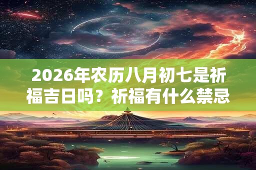 2026年农历八月初七是祈福吉日吗？祈福有什么禁忌？