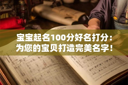 宝宝起名100分好名打分:为您的宝贝打造完美名字! 宝宝起名100分好名打分:为您的宝贝打造完美名字!