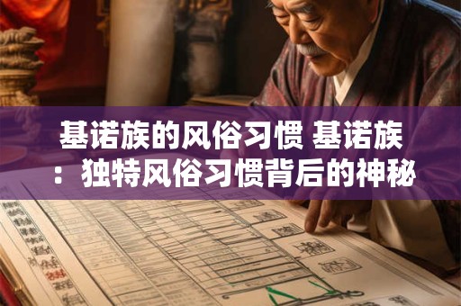 基诺族的风俗习惯 基诺族：独特风俗习惯背后的神秘文化魅力