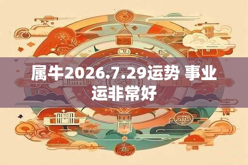 属牛2026.7.29运势 事业运非常好
