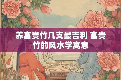 养富贵竹几支最吉利 富贵竹的风水学寓意