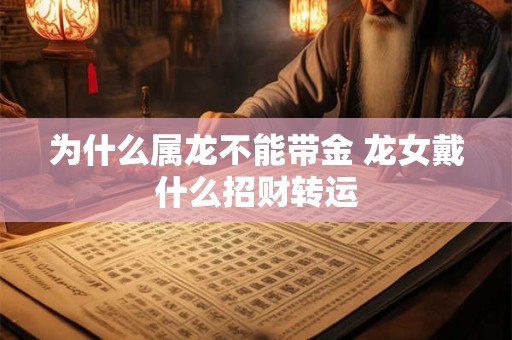 为什么属龙不能带金 龙女戴什么招财转运