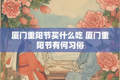 厦门重阳节买什么吃 厦门重阳节有何习俗