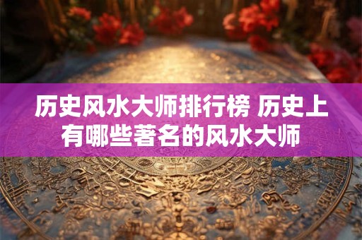 历史风水大师排行榜 历史上有哪些著名的风水大师