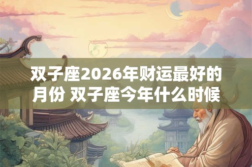 双子座2026年财运最好的月份 双子座今年什么时候财运最好