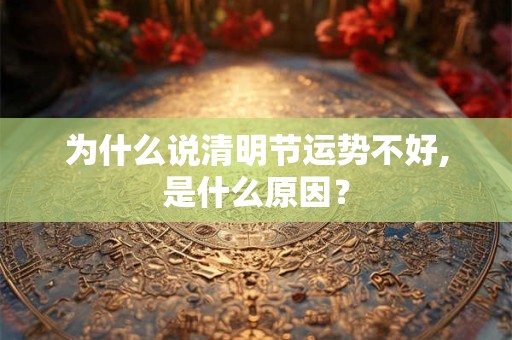 为什么说清明节运势不好,是什么原因? 为什么说清明节运势不好,是什么原因?