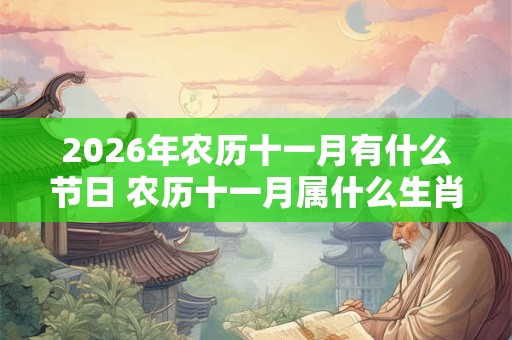 2026年农历十一月有什么节日 农历十一月属什么生肖 2026年农历十一月有什么节日 农历十一月属什么生肖