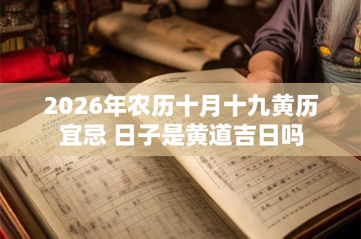 2026年农历十月十九黄历宜忌 日子是黄道吉日吗 2026年农历十月十九黄历宜忌 日子是黄道吉日吗
