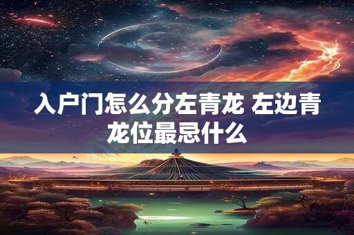 入户门怎么分左青龙 左边青龙位最忌什么 入户门怎么分左青龙 左边青龙位最忌什么