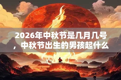 2026年中秋节是几月几号，中秋节出生的男孩起什么名字合适